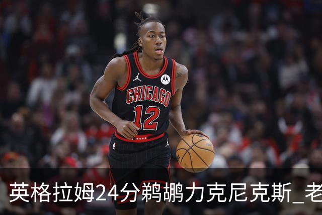 英格拉姆24分鹈鹕力克尼克斯 老鹰大胜爵士